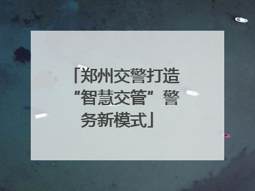 郑州交警打造“智慧交管”警务新模式