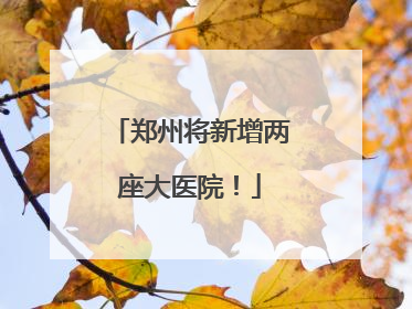 郑州将新增两座大医院！