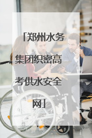 郑州水务集团织密高考供水安全网