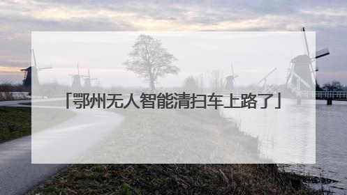 鄂州无人智能清扫车上路了