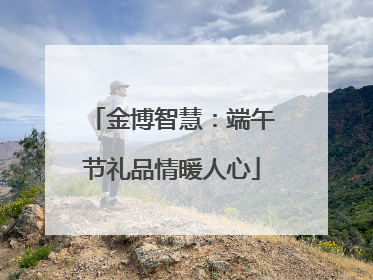 金博智慧：端午节礼品情暖人心