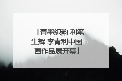 青墨织韵 利笔生辉 李青利中国画作品展开幕