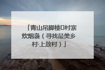 青山吊脚楼 村寨炊烟袅（寻找最美乡村·上敖村）