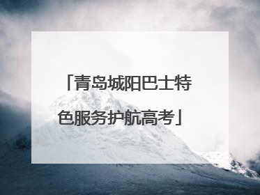 青岛城阳巴士特色服务护航高考