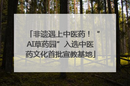 非遗遇上中医药！“AI草药园”入选中医药文化首批宣教基地