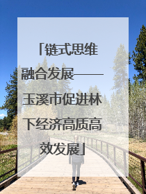 链式思维 融合发展——玉溪市促进林下经济高质高效发展