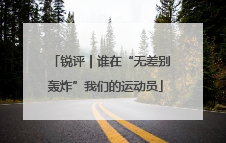 锐评｜谁在“无差别轰炸”我们的运动员