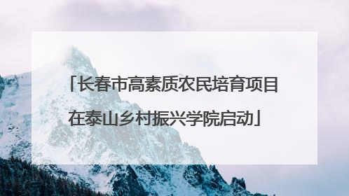 长春市高素质农民培育项目在泰山乡村振兴学院启动