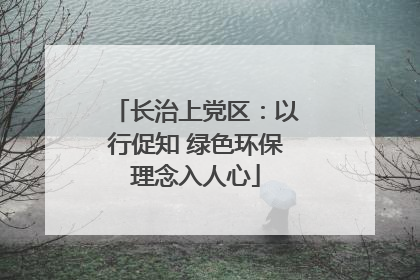 长治上党区：以行促知 绿色环保理念入人心