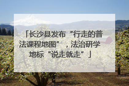 长沙县发布“行走的普法课程地图”，法治研学地标“说走就走”