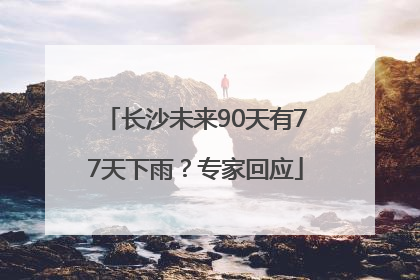 长沙未来90天有77天下雨？专家回应