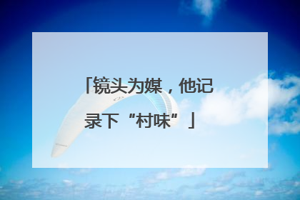 镜头为媒，他记录下“村味”