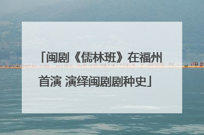 闽剧《儒林班》在福州首演 演绎闽剧剧种史