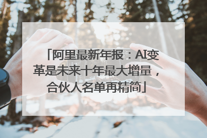 阿里最新年报：AI变革是未来十年最大增量，合伙人名单再精简