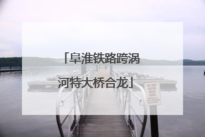 阜淮铁路跨涡河特大桥合龙
