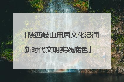 陕西岐山用周文化浸润新时代文明实践底色