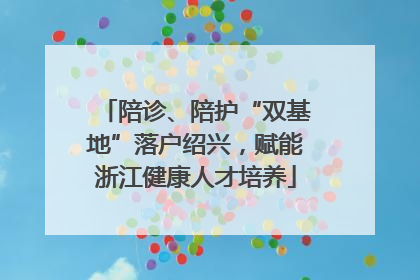 陪诊、陪护“双基地”落户绍兴，赋能浙江健康人才培养