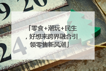 零食+潮玩+民生，好想来跨界融合引领零售新风潮