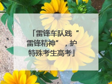 雷锋车队践“雷锋精神”，护特殊考生高考