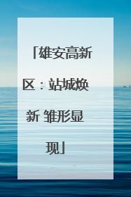 雄安高新区：站城焕新 雏形显现
