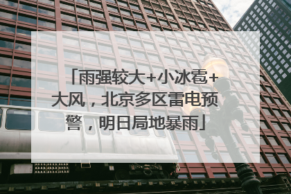 雨强较大+小冰雹+大风，北京多区雷电预警，明日局地暴雨