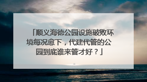 顺义海德公园设施破败环境每况愈下，代建代管的公园到底谁来管才好？
