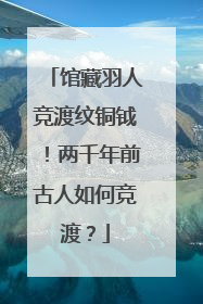 馆藏羽人竞渡纹铜钺！两千年前古人如何竞渡？
