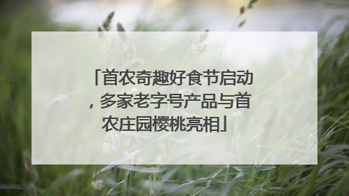 首农奇趣好食节启动，多家老字号产品与首农庄园樱桃亮相