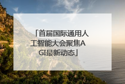 首届国际通用人工智能大会聚焦AGI最新动态