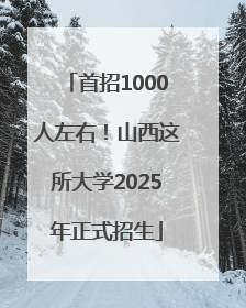 首招1000人左右！山西这所大学2025年正式招生