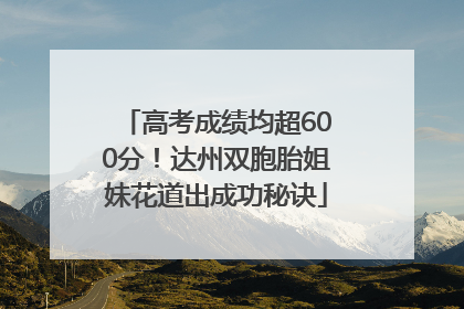 高考成绩均超600分！达州双胞胎姐妹花道出成功秘诀