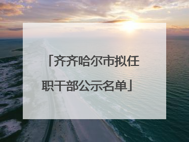 齐齐哈尔市拟任职干部公示名单