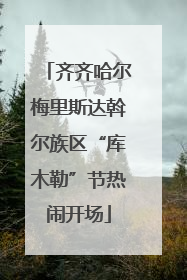齐齐哈尔梅里斯达斡尔族区“库木勒”节热闹开场
