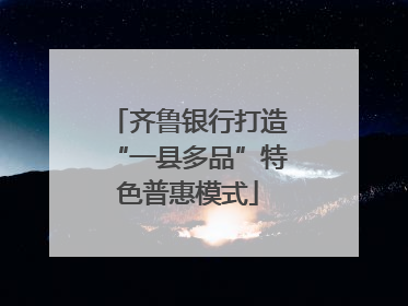 齐鲁银行打造“一县多品”特色普惠模式