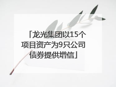 龙光集团以15个项目资产为9只公司债券提供增信