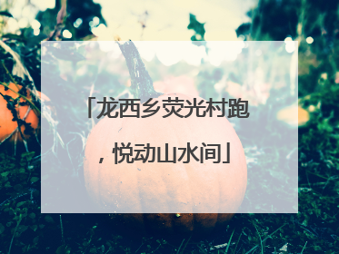 龙西乡荧光村跑，悦动山水间