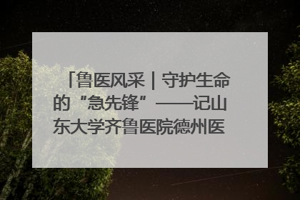 鲁医风采｜守护生命的“急先锋”——记山东大学齐鲁医院德州医院急诊重症医学科主任、主任医师庞国忠