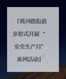 黄河路街道多形式开展“安全生产月”系列活动