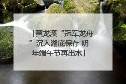 黄龙溪“冠军龙舟”沉入湖底保存 明年端午节再出水