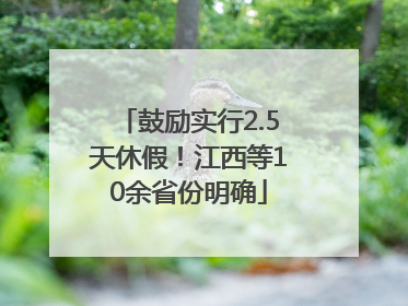 鼓励实行2.5天休假！江西等10余省份明确