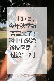 1+2，今年秋季新普高来了！科中五缘湾新校区是“过渡”？