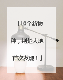 10个新物种，荆楚大地首次发现！