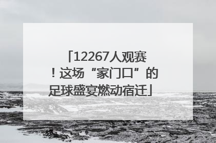 12267人观赛！这场“家门口”的足球盛宴燃动宿迁