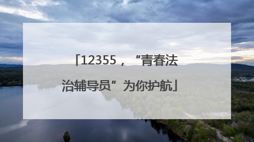 12355，“青春法治辅导员”为你护航