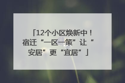 12个小区焕新中！宿迁“一区一策”让“安居”更“宜居”