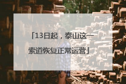 13日起，泰山这一索道恢复正常运营