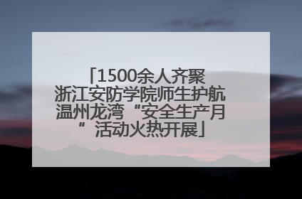 1500余人齐聚 浙江安防学院师生护航温州龙湾“安全生产月”活动火热开展