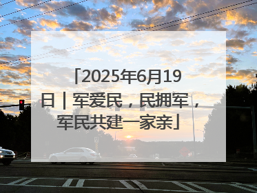 2025年6月19日｜军爱民，民拥军，军民共建一家亲