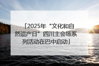 2025年“文化和自然遗产日”四川主会场系列活动在巴中启动