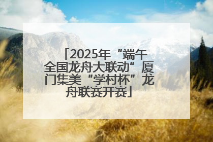 2025年“端午全国龙舟大联动”厦门集美“学村杯”龙舟联赛开赛